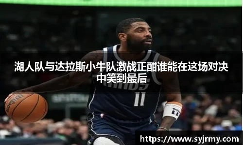 湖人队与达拉斯小牛队激战正酣谁能在这场对决中笑到最后