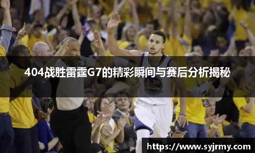 404战胜雷霆G7的精彩瞬间与赛后分析揭秘