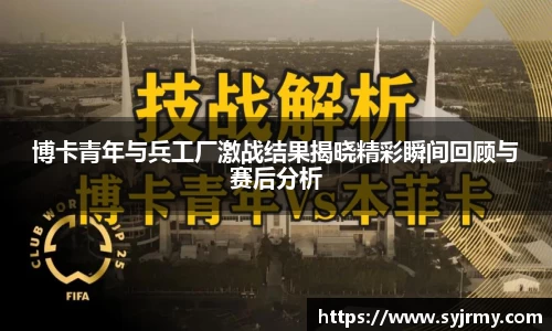 博卡青年与兵工厂激战结果揭晓精彩瞬间回顾与赛后分析