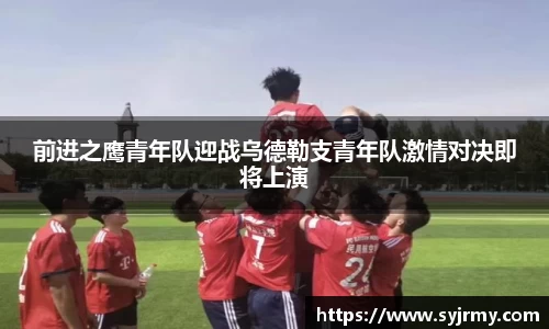 前进之鹰青年队迎战乌德勒支青年队激情对决即将上演