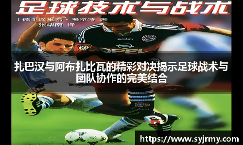 扎巴汉与阿布扎比瓦的精彩对决揭示足球战术与团队协作的完美结合